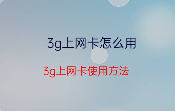 3g上网卡怎么用 3g上网卡使用方法